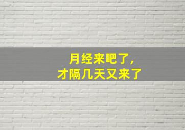 月经来吧了,才隔几天又来了