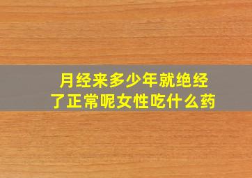 月经来多少年就绝经了正常呢女性吃什么药