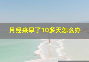 月经来早了10多天怎么办