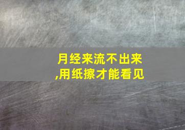 月经来流不出来,用纸擦才能看见