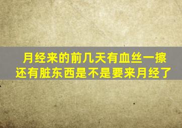 月经来的前几天有血丝一擦还有脏东西是不是要来月经了