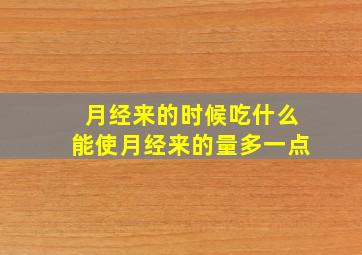 月经来的时候吃什么能使月经来的量多一点