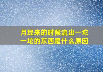 月经来的时候流出一坨一坨的东西是什么原因