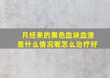 月经来的黑色血块血渣是什么情况呢怎么治疗好