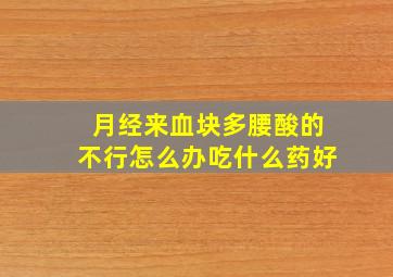 月经来血块多腰酸的不行怎么办吃什么药好