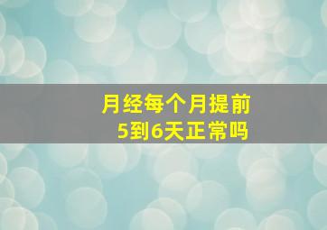 月经每个月提前5到6天正常吗