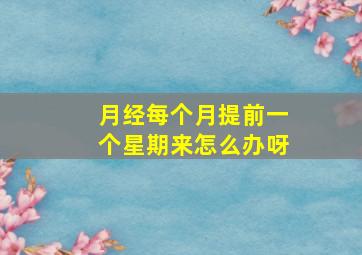 月经每个月提前一个星期来怎么办呀