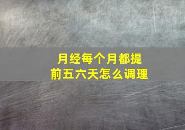 月经每个月都提前五六天怎么调理