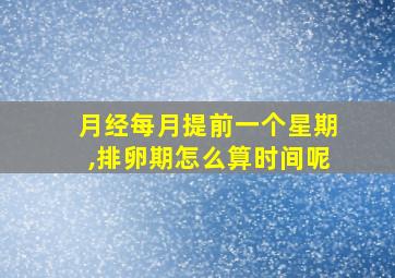 月经每月提前一个星期,排卵期怎么算时间呢