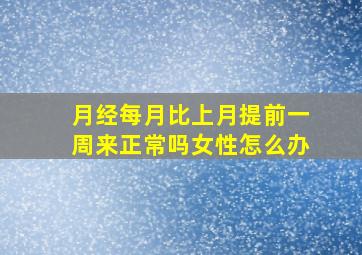 月经每月比上月提前一周来正常吗女性怎么办