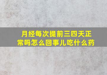 月经每次提前三四天正常吗怎么回事儿吃什么药