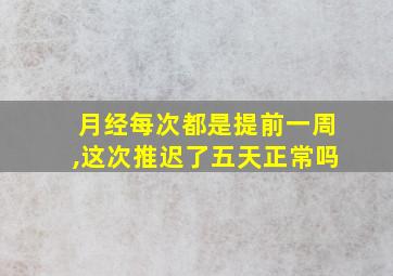 月经每次都是提前一周,这次推迟了五天正常吗