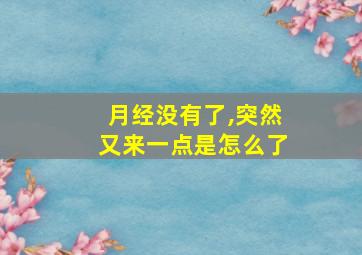 月经没有了,突然又来一点是怎么了