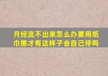 月经流不出来怎么办要用纸巾擦才有这样子会自己停吗