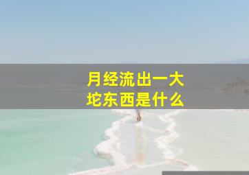 月经流出一大坨东西是什么