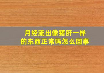 月经流出像猪肝一样的东西正常吗怎么回事