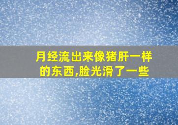 月经流出来像猪肝一样的东西,脸光滑了一些