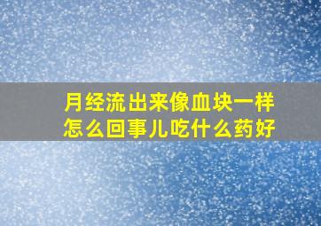 月经流出来像血块一样怎么回事儿吃什么药好