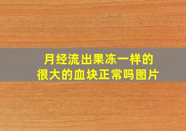 月经流出果冻一样的很大的血块正常吗图片