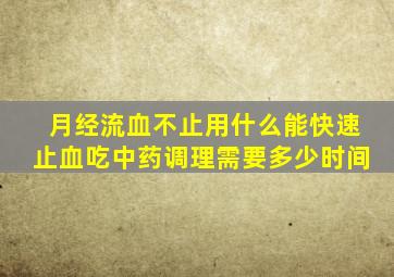 月经流血不止用什么能快速止血吃中药调理需要多少时间