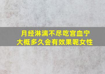 月经淋漓不尽吃宫血宁大概多久会有效果呢女性