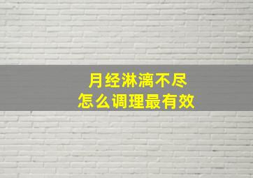 月经淋漓不尽怎么调理最有效