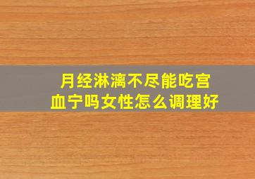 月经淋漓不尽能吃宫血宁吗女性怎么调理好