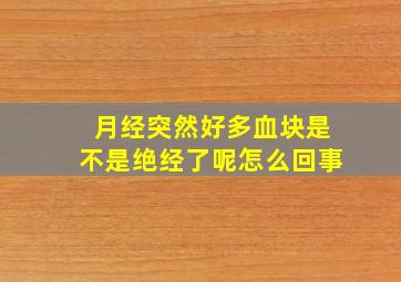 月经突然好多血块是不是绝经了呢怎么回事