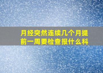 月经突然连续几个月提前一周要检查报什么科