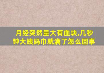 月经突然量大有血块,几秒钟大姨妈巾就满了怎么回事