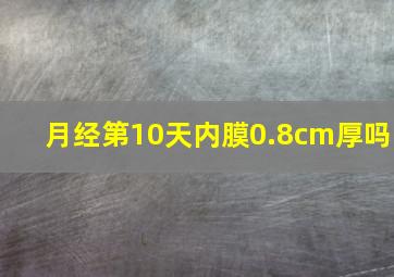 月经第10天内膜0.8cm厚吗