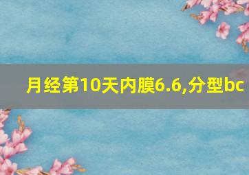 月经第10天内膜6.6,分型bc