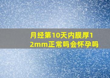 月经第10天内膜厚12mm正常吗会怀孕吗