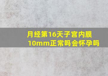 月经第16天子宫内膜10mm正常吗会怀孕吗