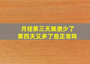 月经第三天就很少了第四天又多了些正常吗