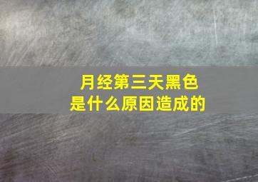 月经第三天黑色是什么原因造成的