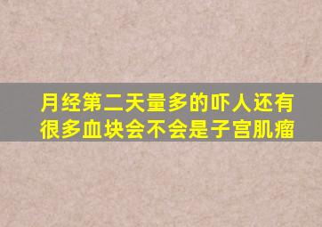 月经第二天量多的吓人还有很多血块会不会是子宫肌瘤