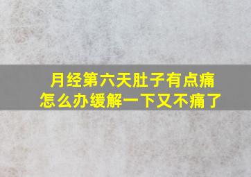 月经第六天肚子有点痛怎么办缓解一下又不痛了