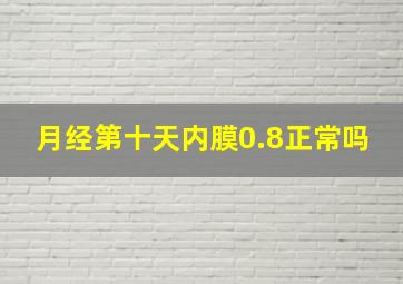 月经第十天内膜0.8正常吗