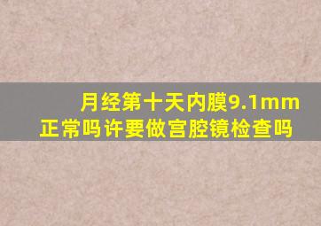 月经第十天内膜9.1mm正常吗许要做宫腔镜检查吗