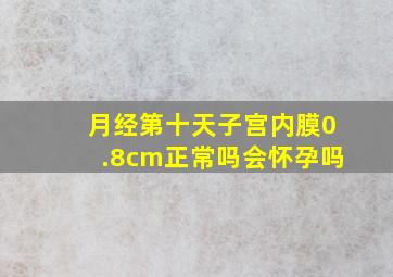 月经第十天子宫内膜0.8cm正常吗会怀孕吗