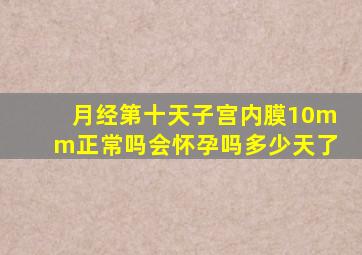 月经第十天子宫内膜10mm正常吗会怀孕吗多少天了