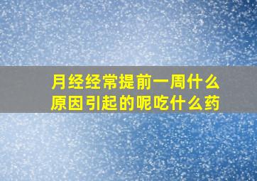 月经经常提前一周什么原因引起的呢吃什么药