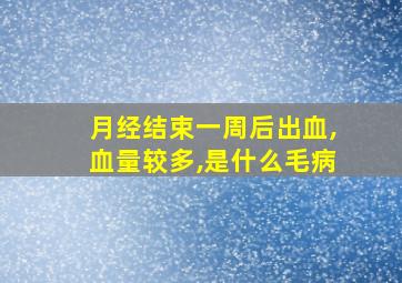 月经结束一周后出血,血量较多,是什么毛病