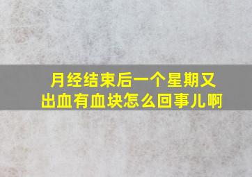 月经结束后一个星期又出血有血块怎么回事儿啊