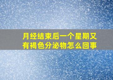 月经结束后一个星期又有褐色分泌物怎么回事