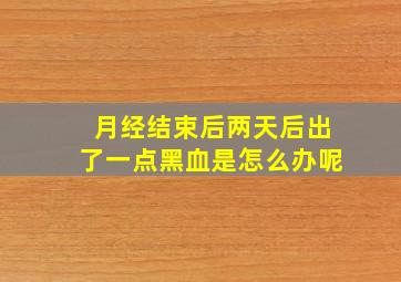 月经结束后两天后出了一点黑血是怎么办呢