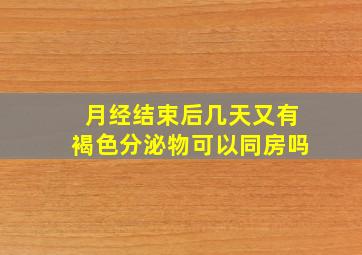 月经结束后几天又有褐色分泌物可以同房吗