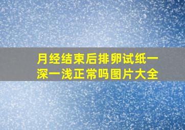 月经结束后排卵试纸一深一浅正常吗图片大全