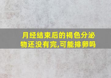 月经结束后的褐色分泌物还没有完,可能排卵吗